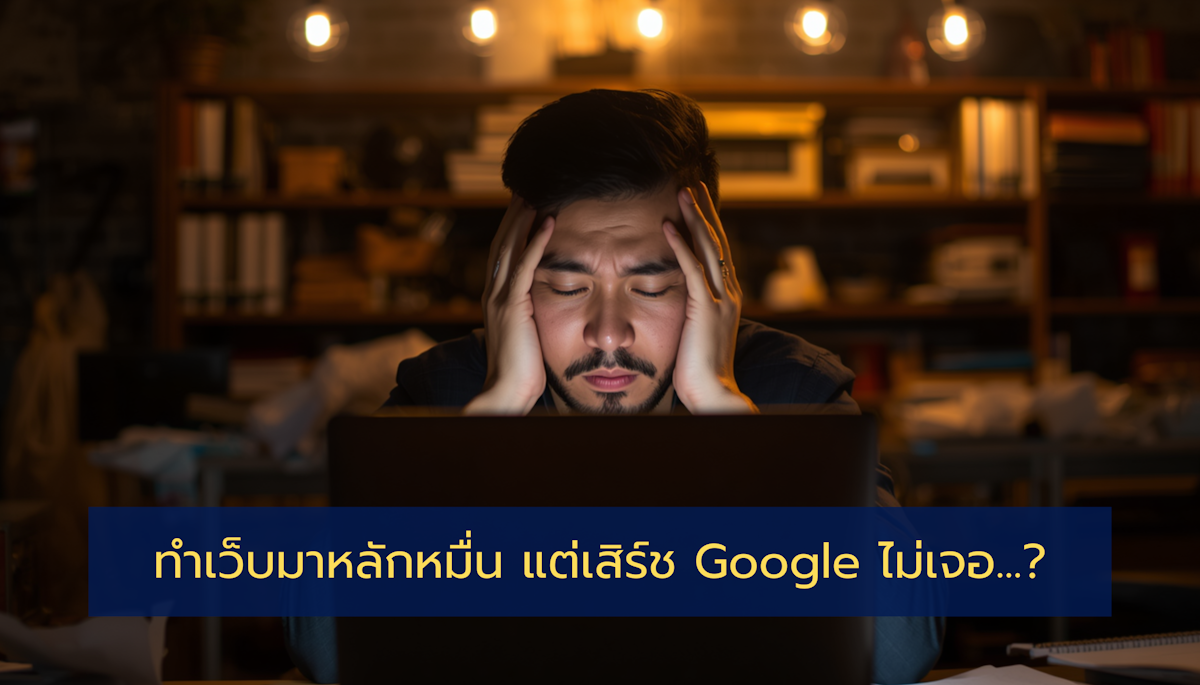 ทำเว็บมาหลักหมื่น แต่เสิร์ช Google ไม่เจอ... พลาดตรงไหน?